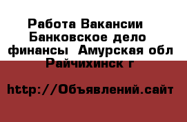 Работа Вакансии - Банковское дело, финансы. Амурская обл.,Райчихинск г.